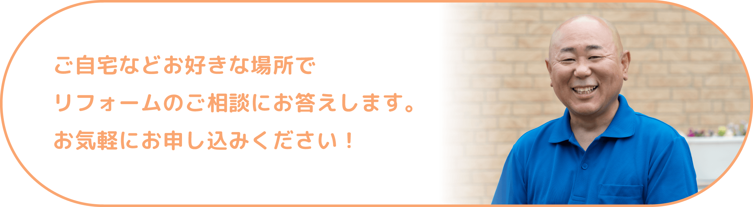 ご自宅などお好きな場所でリフォームのご相談にお答えします。お気軽にお申し込みください！